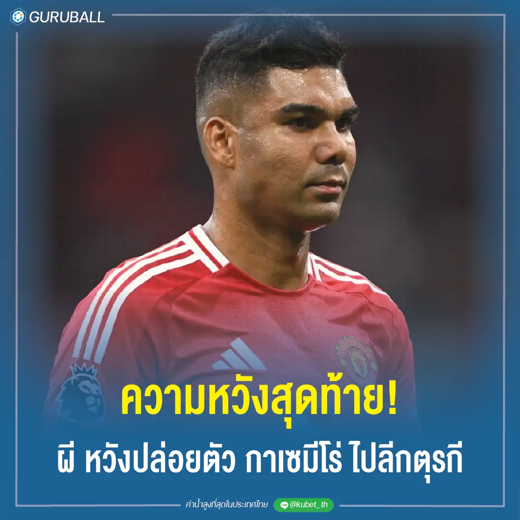 ความหวังสุดท้าย! ผี หวังปล่อยตัว กาเซมีโร่ ไปลีกตุรกี